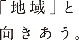 「地域」と向きあう。